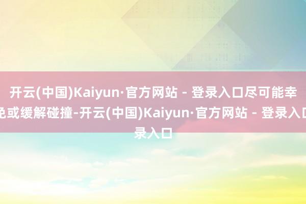 开云(中国)Kaiyun·官方网站 - 登录入口尽可能幸免或缓解碰撞-开云(中国)Kaiyun·官方网站 - 登录入口