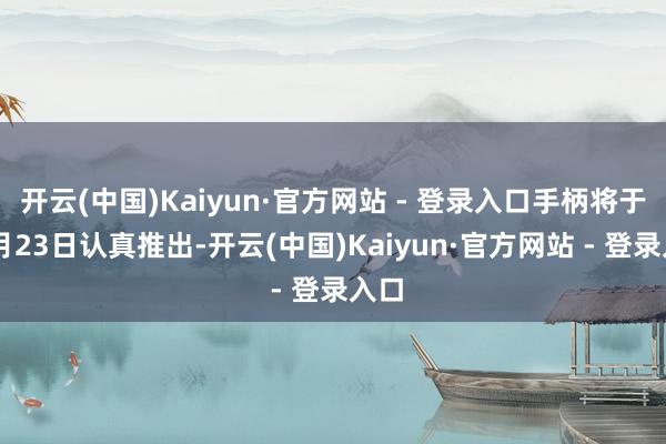 开云(中国)Kaiyun·官方网站 - 登录入口手柄将于10月23日认真推出-开云(中国)Kaiyun·官方网站 - 登录入口