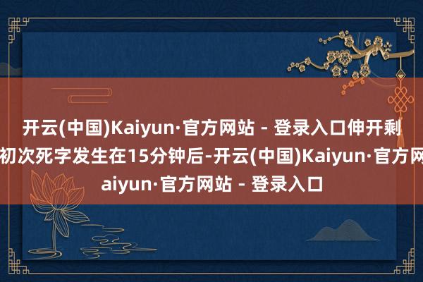 开云(中国)Kaiyun·官方网站 - 登录入口伸开剩余39%试玩中初次死字发生在15分钟后-开云(中国)Kaiyun·官方网站 - 登录入口