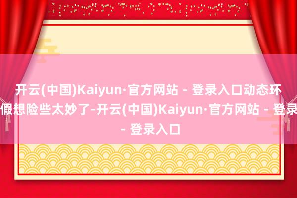 开云(中国)Kaiyun·官方网站 - 登录入口动态环境的假想险些太妙了-开云(中国)Kaiyun·官方网站 - 登录入口