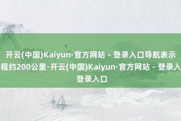 开云(中国)Kaiyun·官方网站 - 登录入口导航表示全程约200公里-开云(中国)Kaiyun·官方网站 - 登录入口