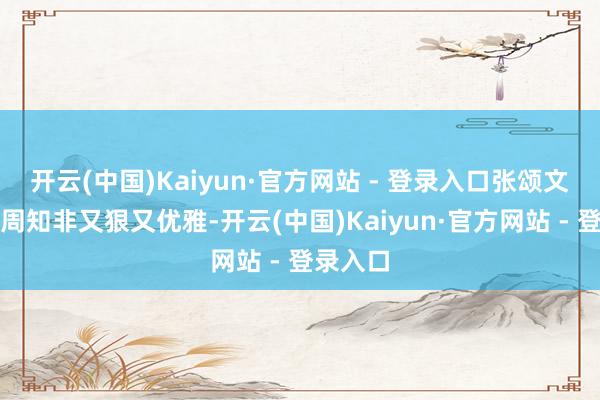开云(中国)Kaiyun·官方网站 - 登录入口张颂文上演的周知非又狠又优雅-开云(中国)Kaiyun·官方网站 - 登录入口