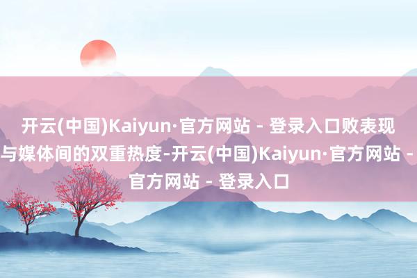 开云(中国)Kaiyun·官方网站 - 登录入口败表现其在玩家与媒体间的双重热度-开云(中国)Kaiyun·官方网站 - 登录入口