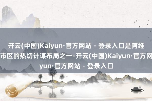 开云(中国)Kaiyun·官方网站 - 登录入口是阿维塔品牌在南京市区的热切计谋布局之一-开云(中国)Kaiyun·官方网站 - 登录入口