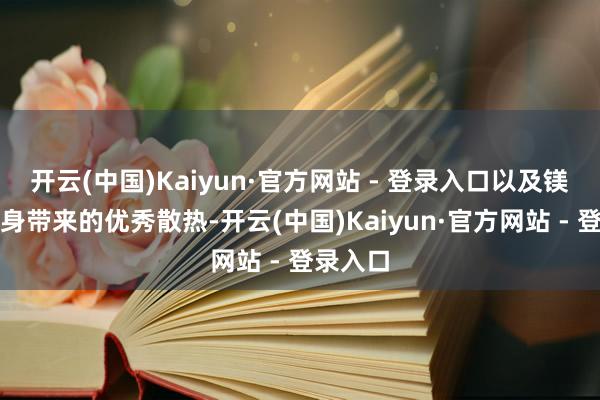 开云(中国)Kaiyun·官方网站 - 登录入口以及镁合金机身带来的优秀散热-开云(中国)Kaiyun·官方网站 - 登录入口