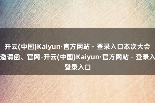 开云(中国)Kaiyun·官方网站 - 登录入口本次大会从邀请函、官网-开云(中国)Kaiyun·官方网站 - 登录入口