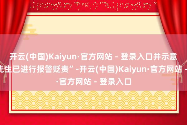 开云(中国)Kaiyun·官方网站 - 登录入口并示意“郭俊辰先生已进行报警贬责”-开云(中国)Kaiyun·官方网站 - 登录入口