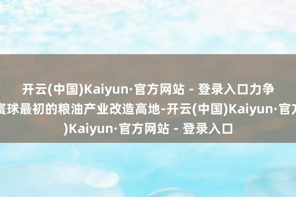 开云(中国)Kaiyun·官方网站 - 登录入口力争把梁平建筑成为寰球最初的粮油产业改造高地-开云(中国)Kaiyun·官方网站 - 登录入口