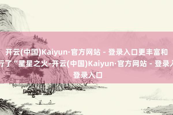 开云(中国)Kaiyun·官方网站 - 登录入口更丰富和践行了“星星之火-开云(中国)Kaiyun·官方网站 - 登录入口