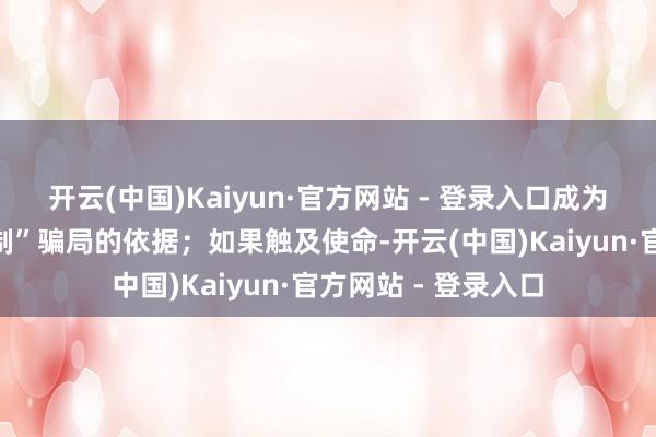 开云(中国)Kaiyun·官方网站 - 登录入口成为运用分子“量身定制”骗局的依据;如果触及使命-开云(中国)Kaiyun·官方网站 - 登录入口