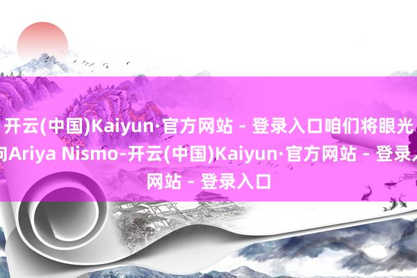 开云(中国)Kaiyun·官方网站 - 登录入口咱们将眼光转向Ariya Nismo-开云(中国)Kaiyun·官方网站 - 登录入口