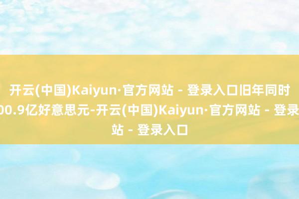 开云(中国)Kaiyun·官方网站 - 登录入口旧年同时为100.9亿好意思元-开云(中国)Kaiyun·官方网站 - 登录入口