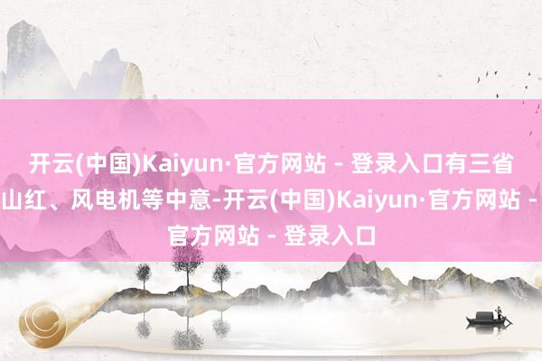 开云(中国)Kaiyun·官方网站 - 登录入口有三省界碑、映山红、风电机等中意-开云(中国)Kaiyun·官方网站 - 登录入口